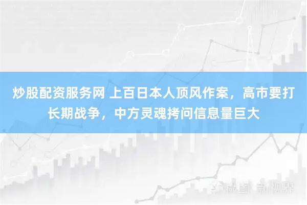 炒股配资服务网 上百日本人顶风作案，高市要打长期战争，中方灵魂拷问信息量巨大