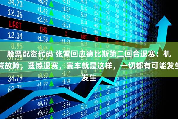 股票配资代码 张雪回应德比斯第二回合退赛：机械故障，遗憾退赛，赛车就是这样，一切都有可能发生